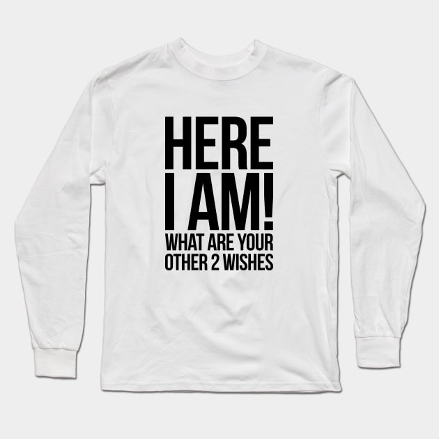 Here I Am What Are Your Other 2 Wishes Funny Long Sleeve T-Shirt by RedYolk